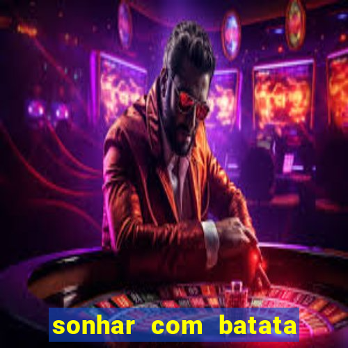 sonhar com batata jogo do bicho